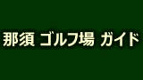 ゴルフ豆辞典・那須ゴルフ場ガイド